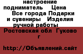 настроение подниматель) › Цена ­ 200 - Все города Подарки и сувениры » Изделия ручной работы   . Ростовская обл.,Гуково г.